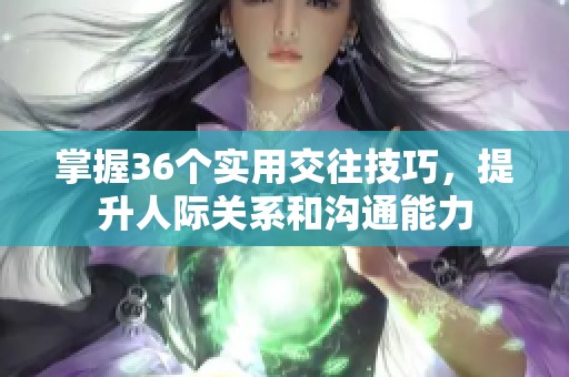 掌握36个实用交往技巧，提升人际关系和沟通能力