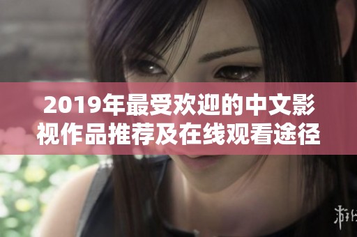 2019年最受欢迎的中文影视作品推荐及在线观看途径