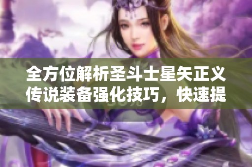 全方位解析圣斗士星矢正义传说装备强化技巧，快速提升战斗实力！