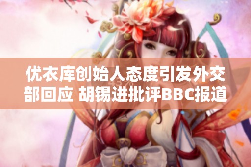 优衣库创始人态度引发外交部回应 胡锡进批评BBC报道不实
