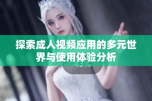 探索成人视频应用的多元世界与使用体验分析