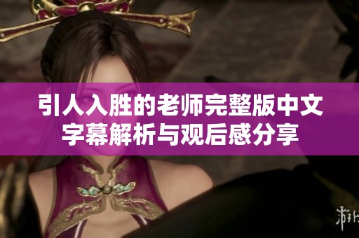 引人入胜的老师完整版中文字幕解析与观后感分享