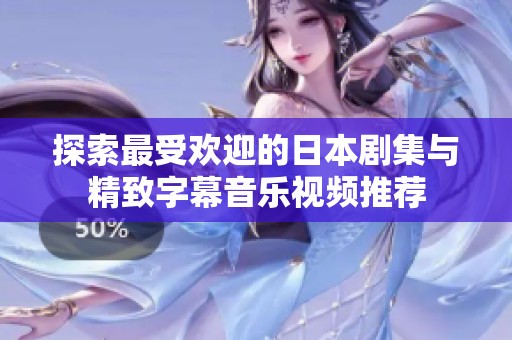 探索最受欢迎的日本剧集与精致字幕音乐视频推荐