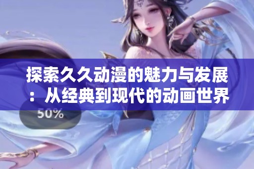 探索久久动漫的魅力与发展：从经典到现代的动画世界