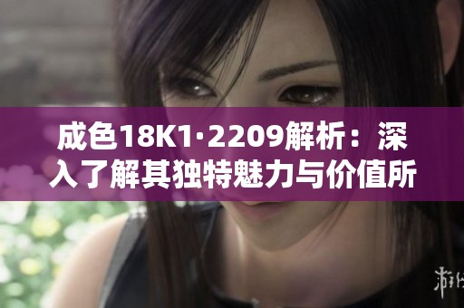 成色18K1·2209解析：深入了解其独特魅力与价值所在