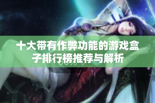 十大带有作弊功能的游戏盒子排行榜推荐与解析