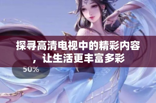 探寻高清电视中的精彩内容，让生活更丰富多彩