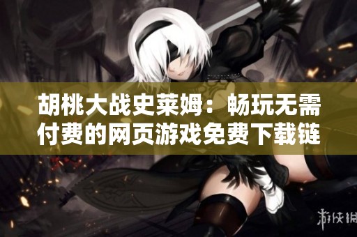 胡桃大战史莱姆：畅玩无需付费的网页游戏免费下载链接大揭秘