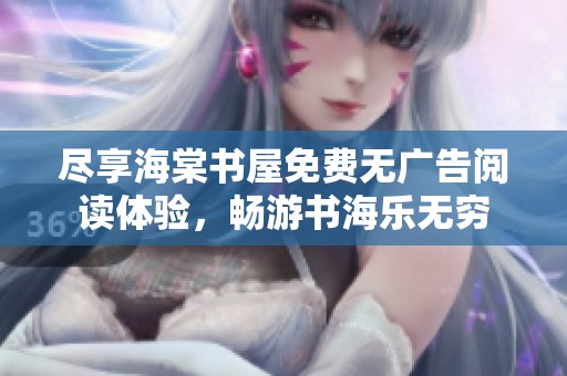尽享海棠书屋免费无广告阅读体验，畅游书海乐无穷