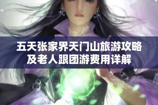 五天张家界天门山旅游攻略及老人跟团游费用详解