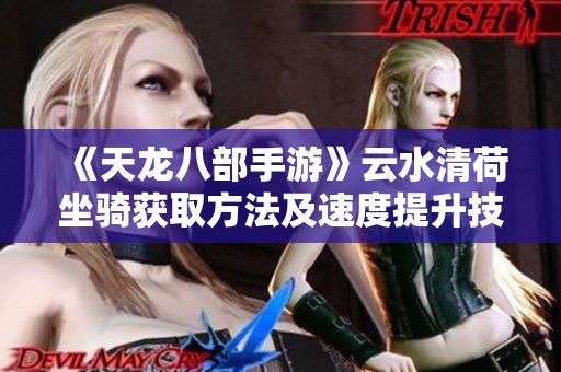 《天龙八部手游》云水清荷坐骑获取方法及速度提升技巧全面解析