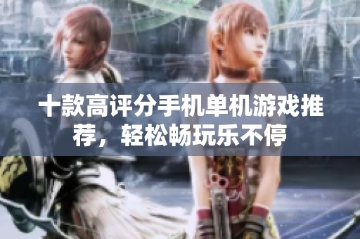 十款高评分手机单机游戏推荐，轻松畅玩乐不停
