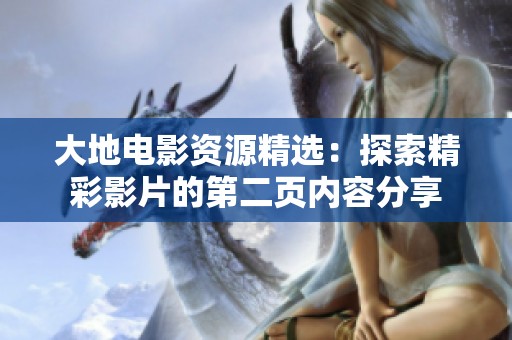 大地电影资源精选：探索精彩影片的第二页内容分享