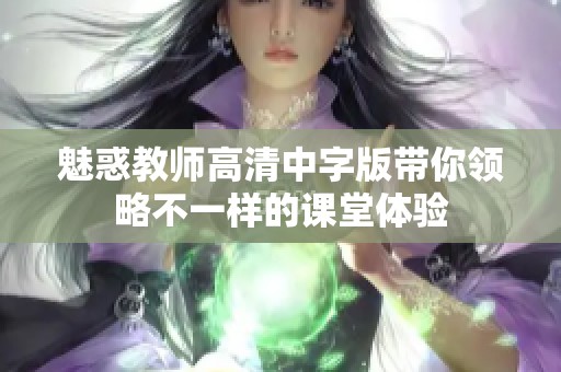 魅惑教师高清中字版带你领略不一样的课堂体验