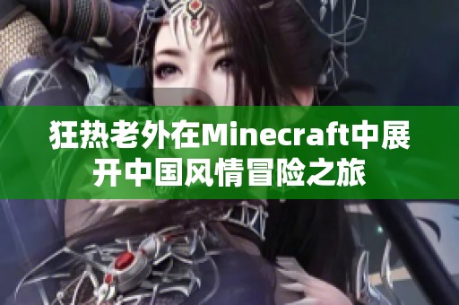 狂热老外在Minecraft中展开中国风情冒险之旅