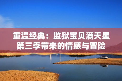 重温经典：监狱宝贝满天星第三季带来的情感与冒险