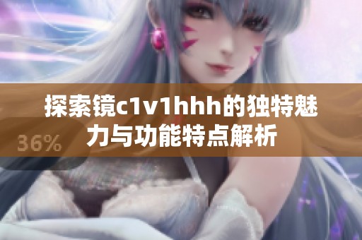 探索镜c1v1hhh的独特魅力与功能特点解析