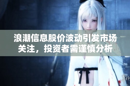 浪潮信息股价波动引发市场关注，投资者需谨慎分析
