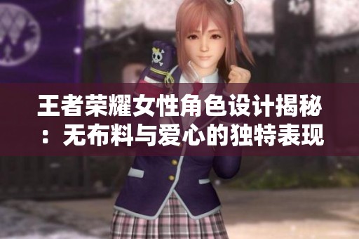 王者荣耀女性角色设计揭秘：无布料与爱心的独特表现