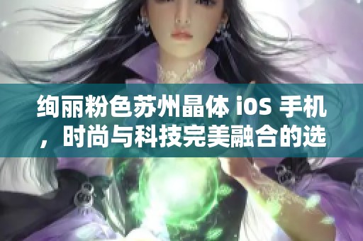 绚丽粉色苏州晶体 i0S 手机，时尚与科技完美融合的选择