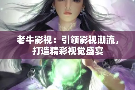 老牛影视：引领影视潮流，打造精彩视觉盛宴