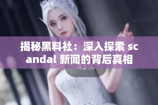 揭秘黑料社：深入探索 scandal 新闻的背后真相
