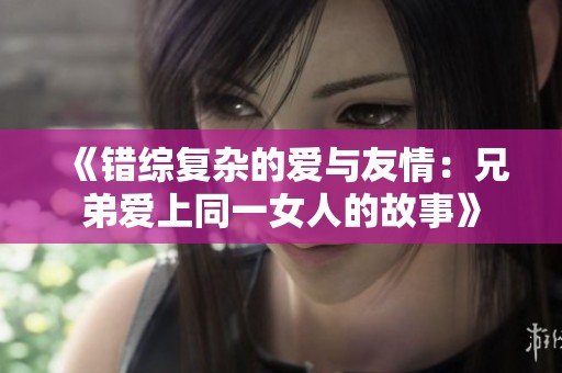 《错综复杂的爱与友情：兄弟爱上同一女人的故事》