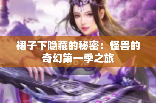 裙子下隐藏的秘密：怪兽的奇幻第一季之旅