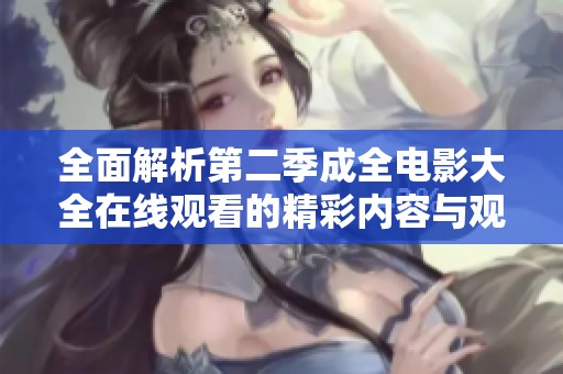 全面解析第二季成全电影大全在线观看的精彩内容与观看攻略