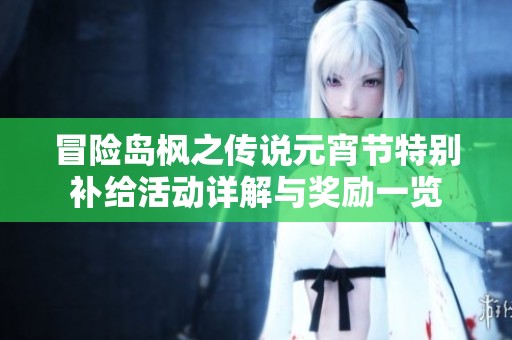 冒险岛枫之传说元宵节特别补给活动详解与奖励一览