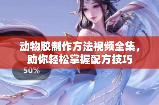 动物胶制作方法视频全集，助你轻松掌握配方技巧