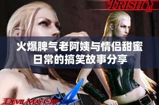 火爆脾气老阿姨与情侣甜蜜日常的搞笑故事分享