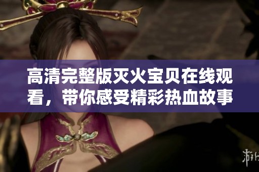 高清完整版灭火宝贝在线观看，带你感受精彩热血故事