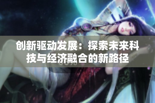 创新驱动发展：探索未来科技与经济融合的新路径