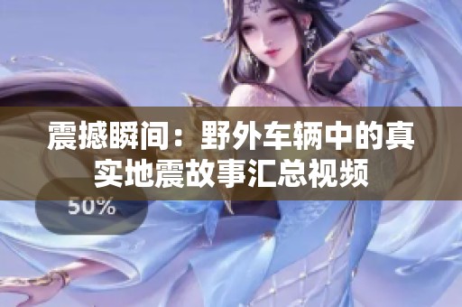 震撼瞬间：野外车辆中的真实地震故事汇总视频