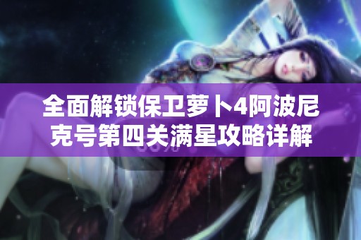 全面解锁保卫萝卜4阿波尼克号第四关满星攻略详解