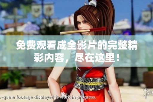 免费观看成全影片的完整精彩内容，尽在这里！