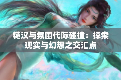 糙汉与氛围代际碰撞：探索现实与幻想之交汇点