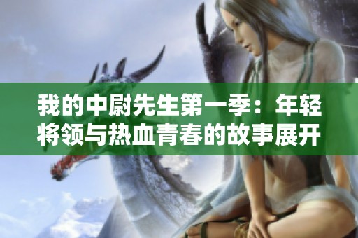 我的中尉先生第一季：年轻将领与热血青春的故事展开