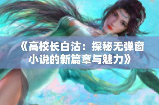 《高校长白沽：探秘无弹窗小说的新篇章与魅力》