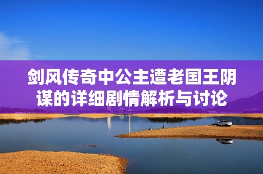 剑风传奇中公主遭老国王阴谋的详细剧情解析与讨论