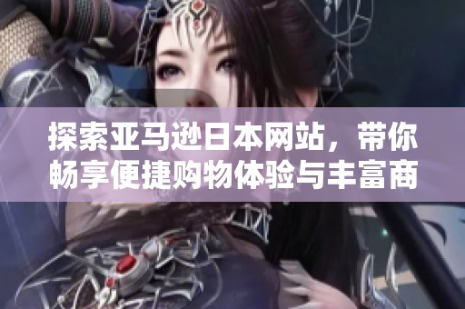 探索亚马逊日本网站，带你畅享便捷购物体验与丰富商品选择