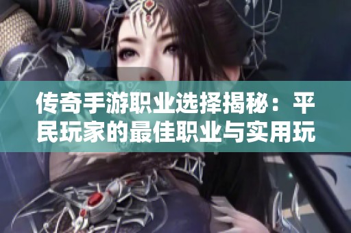 传奇手游职业选择揭秘：平民玩家的最佳职业与实用玩法解析
