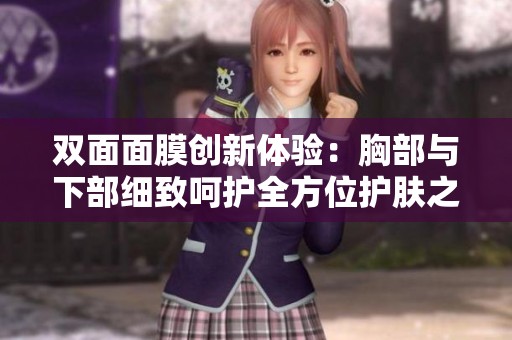 双面面膜创新体验：胸部与下部细致呵护全方位护肤之旅