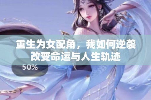 重生为女配角，我如何逆袭改变命运与人生轨迹