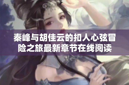 秦峰与胡佳云的扣人心弦冒险之旅最新章节在线阅读