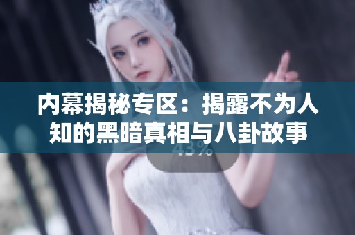 内幕揭秘专区：揭露不为人知的黑暗真相与八卦故事