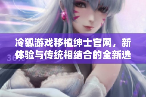 冷狐游戏移植绅士官网，新体验与传统相结合的全新选择