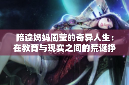 陪读妈妈周莹的奇异人生：在教育与现实之间的荒诞挣扎