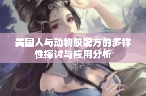 美国人与动物胶配方的多样性探讨与应用分析